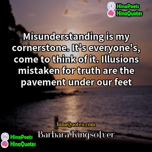 Barbara Kingsolver Quotes | Misunderstanding is my cornerstone. It's everyone's, come